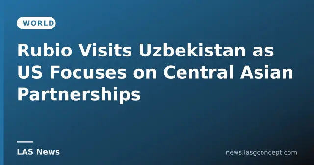 Rubio Visits Uzbekistan as US Focuses on Central Asian Partnerships