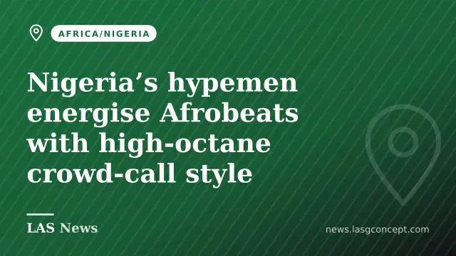 Nigeria’s hypemen energise Afrobeats with high‑octane crowd‑call style