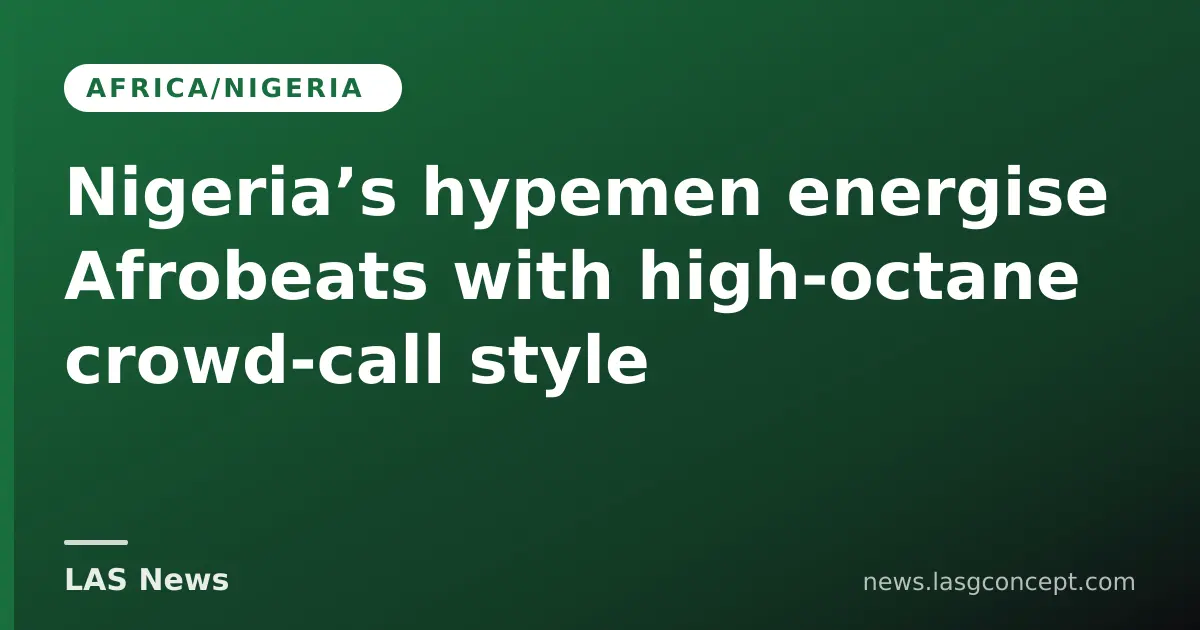 Nigeria’s hypemen energise Afrobeats with high‑octane crowd‑call style