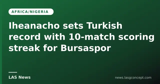 Iheanacho sets Turkish record with 10‑match scoring streak for Bursaspor