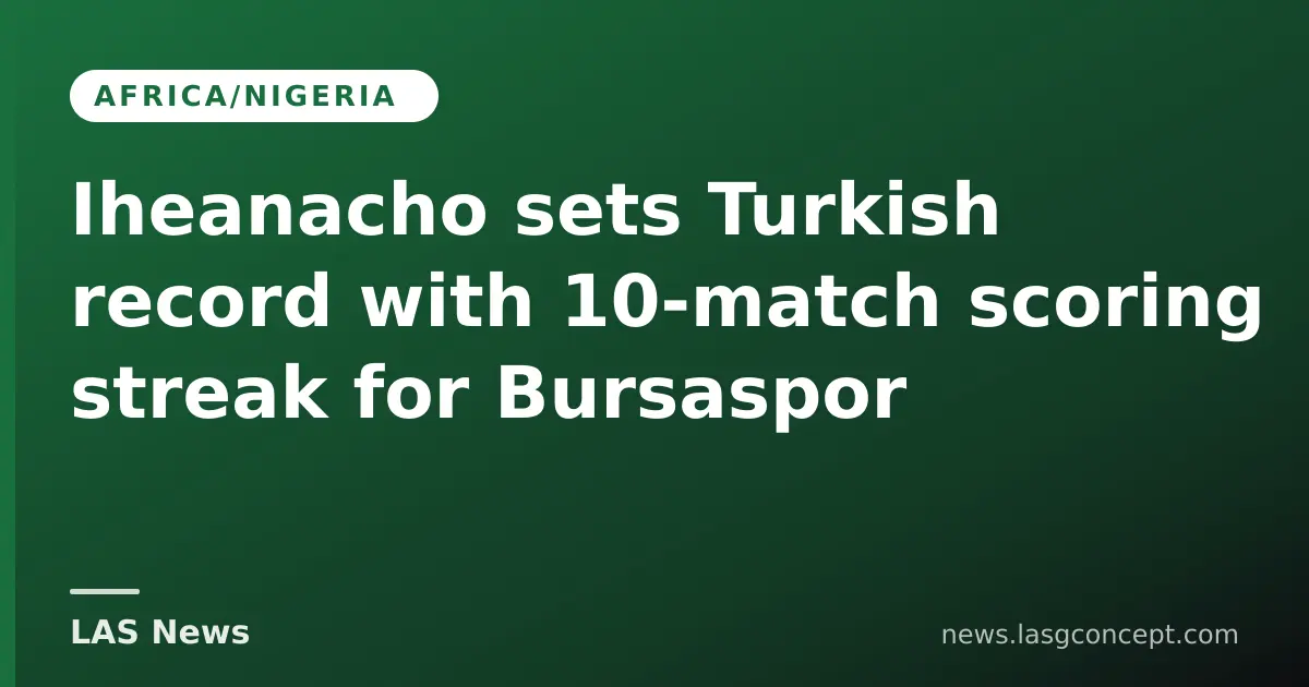 Iheanacho sets Turkish record with 10‑match scoring streak for Bursaspor