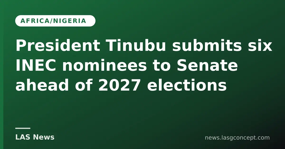 President Tinubu submits six INEC nominees to Senate ahead of 2027 elections