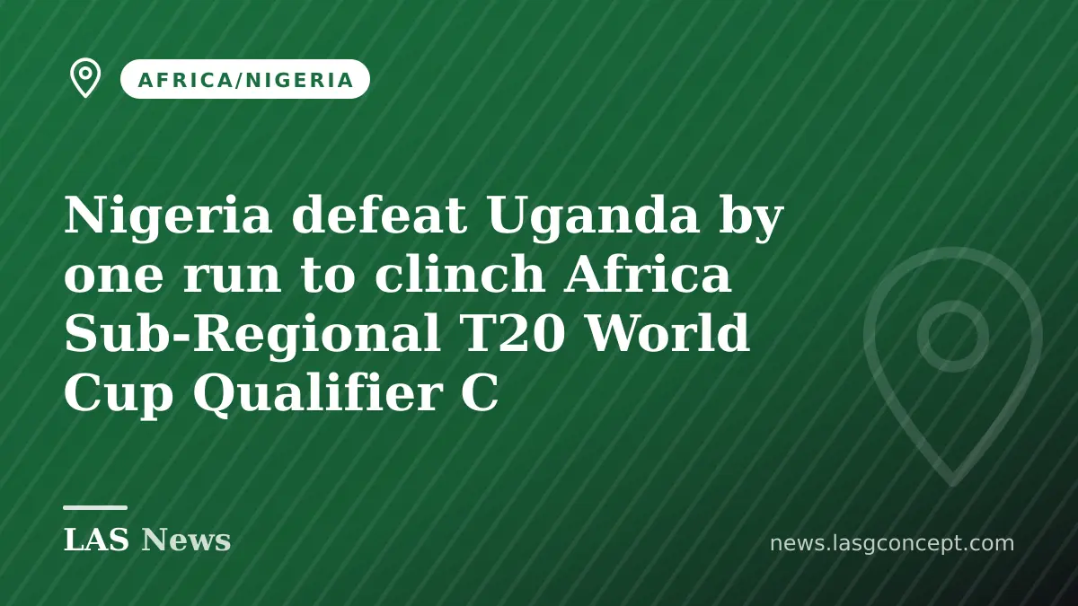 Nigeria defeat Uganda by one run to clinch Africa Sub‑Regional T20 World Cup Qualifier C