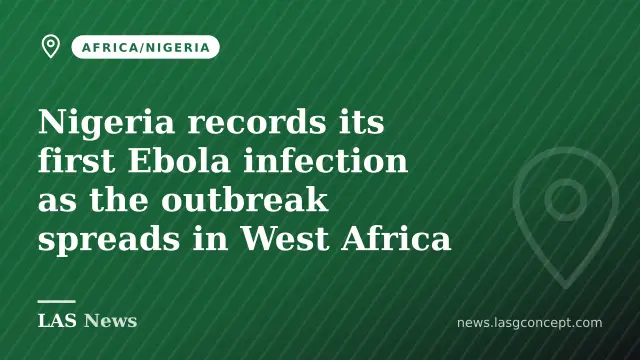 Nigeria records its first Ebola infection as the outbreak spreads in West Africa