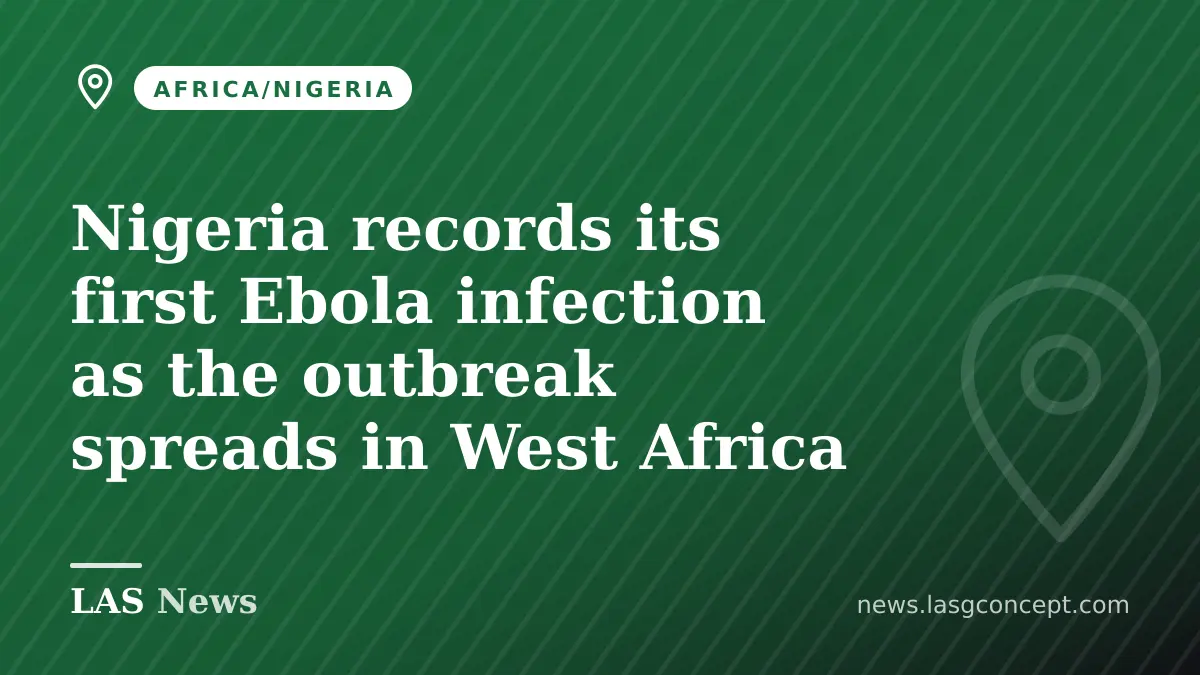 Nigeria records its first Ebola infection as the outbreak spreads in West Africa