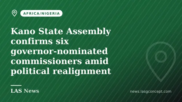 Kano State Assembly confirms six governor‑nominated commissioners amid political realignment