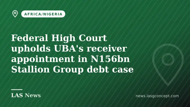 Federal High Court upholds UBA's receiver appointment in N156bn Stallion Group debt case