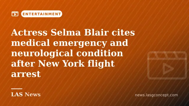 Actress Selma Blair cites medical emergency and neurological condition after New York flight arrest