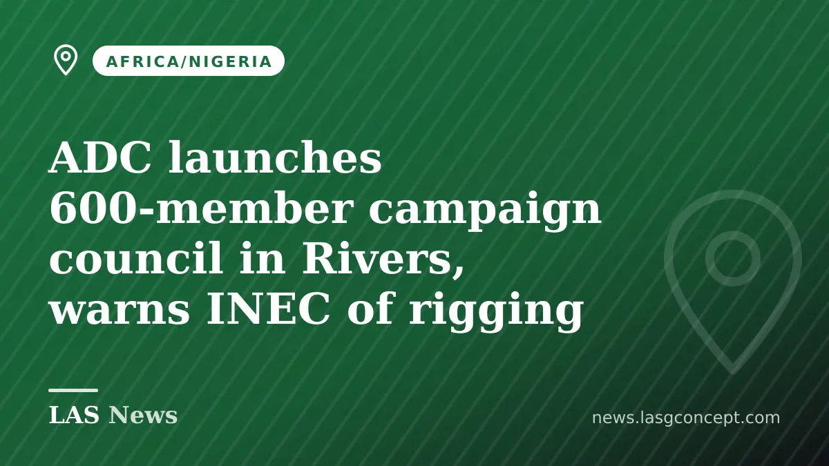 ADC launches 600‑member campaign council in Rivers, warns INEC of rigging