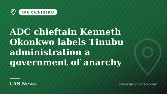 ADC chieftain Kenneth Okonkwo labels Tinubu administration a government of anarchy