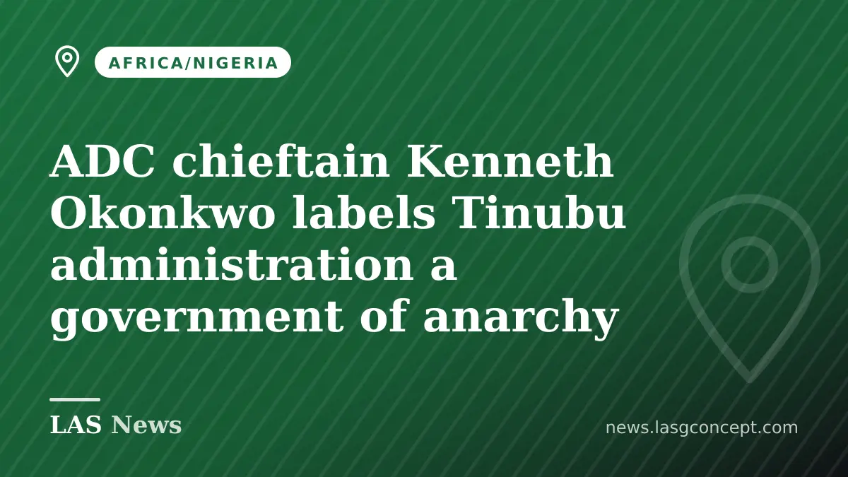 ADC chieftain Kenneth Okonkwo labels Tinubu administration a government of anarchy
