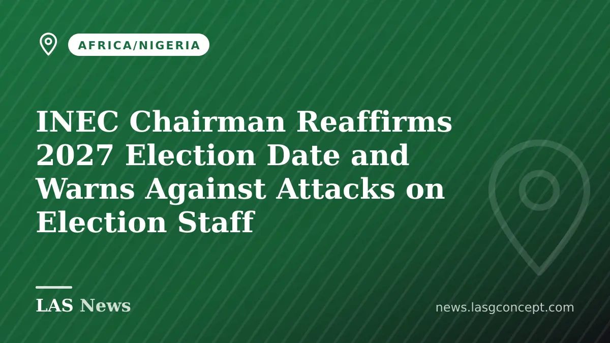 INEC Chairman Reaffirms 2027 Election Date and Warns Against Attacks on Election Staff