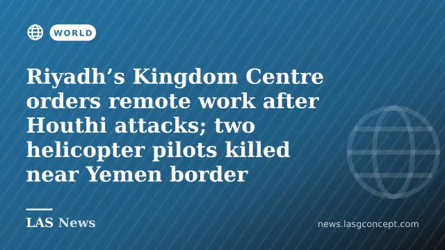 Riyadh’s Kingdom Centre orders remote work after Houthi attacks; two helicopter pilots killed near Yemen border