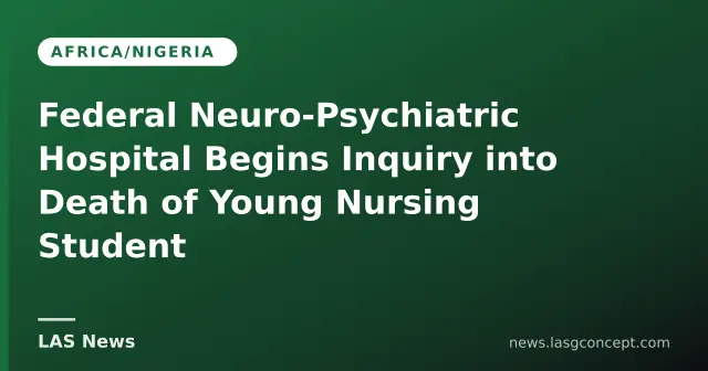 Federal Neuro‑Psychiatric Hospital launches probe into nursing student’s death
