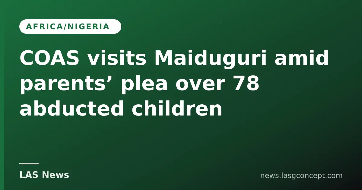 COAS visits Maiduguri amid parents’ plea over 78 abducted children
