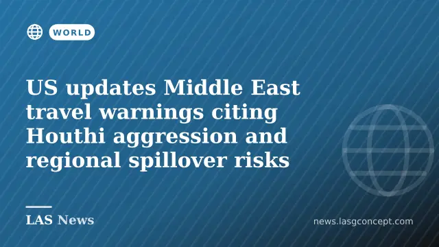 US updates Middle East travel warnings citing Houthi aggression and regional spillover risks