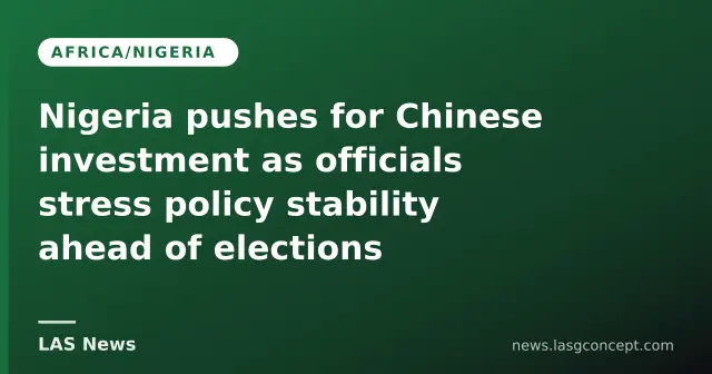 Nigeria pushes for Chinese investment as officials stress policy stability ahead of elections