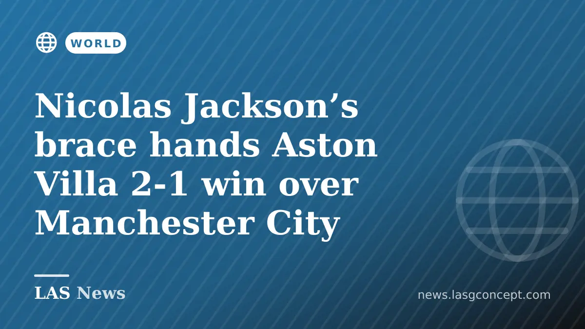 Nicolas Jackson’s brace hands Aston Villa 2-1 win over Manchester City