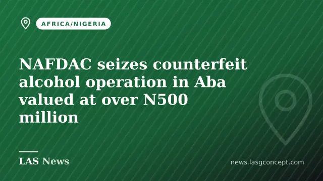 NAFDAC seizes counterfeit alcohol operation in Aba valued at over N500 million