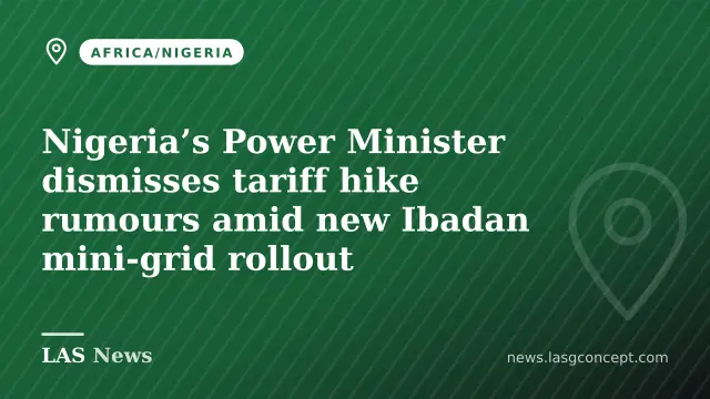 Nigeria’s Power Minister dismisses tariff hike rumours amid new Ibadan mini‑grid rollout