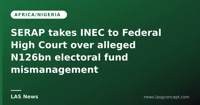 SERAP takes INEC to Federal High Court over alleged N126bn electoral fund mismanagement