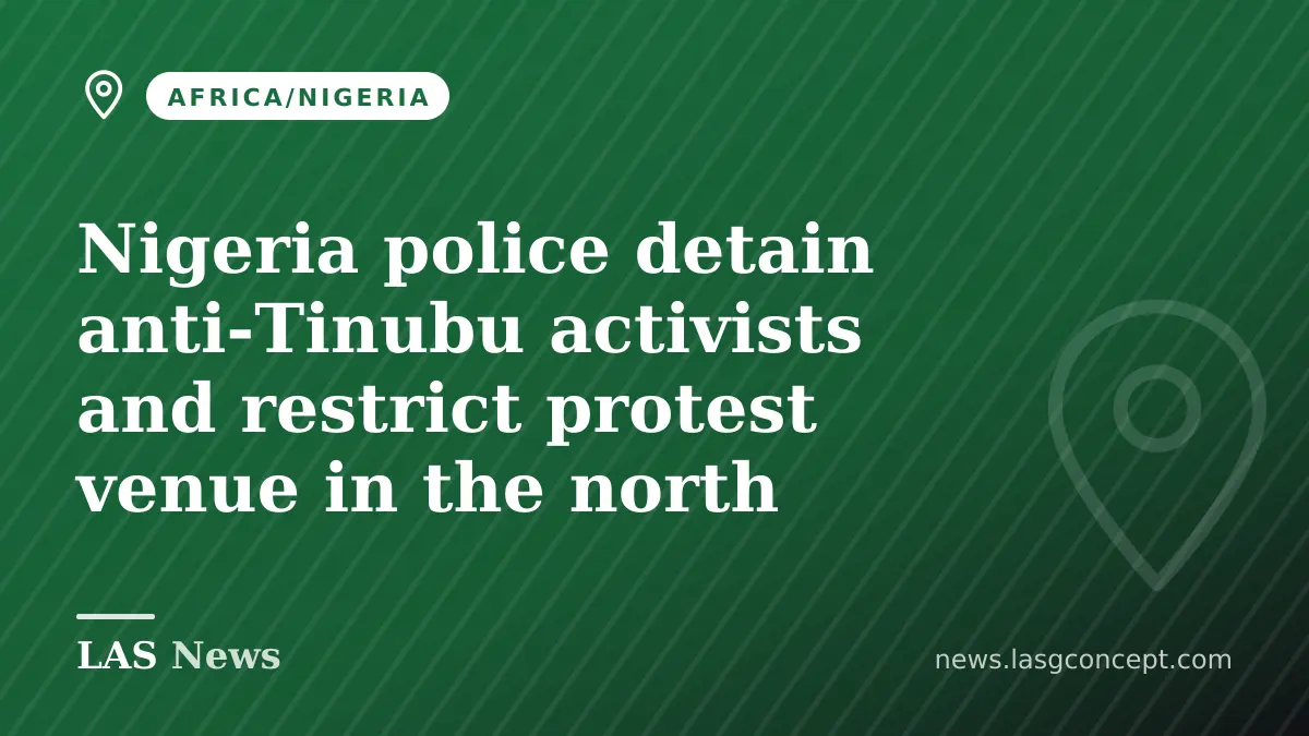 Nigeria police detain anti‑Tinubu activists and restrict protest venue in the north
