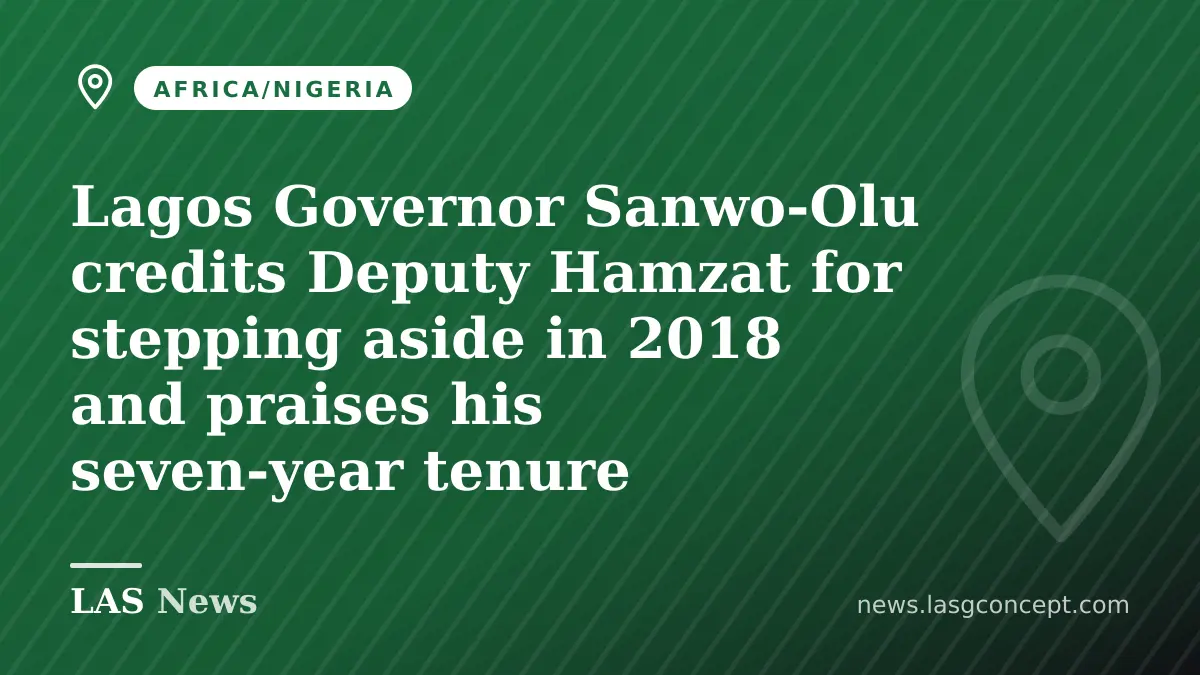 Lagos Governor Sanwo-Olu credits Deputy Hamzat for stepping aside in 2018 and praises his seven‑year tenure