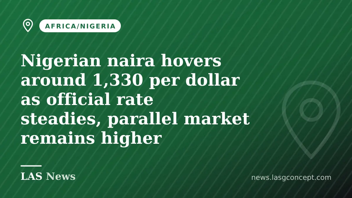 Nigerian naira hovers around 1,330 per dollar as official rate steadies, parallel market remains higher