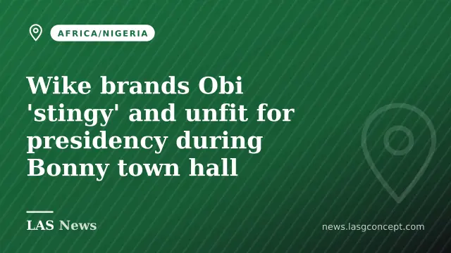 Wike brands Obi 'stingy' and unfit for presidency during Bonny town hall