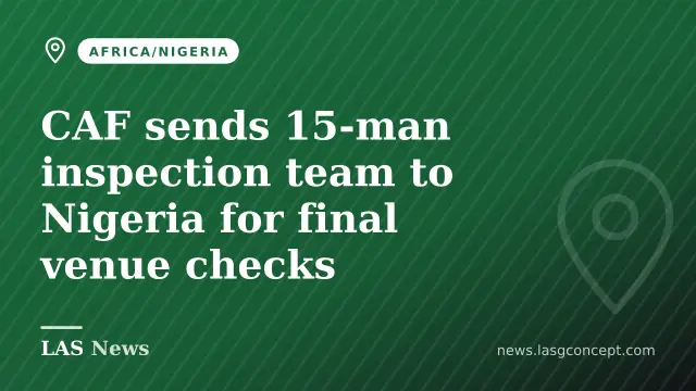 CAF sends 15‑man inspection team to Nigeria for final venue checks
