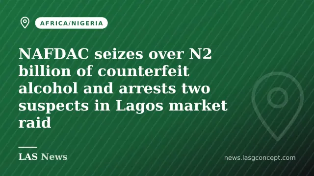 NAFDAC seizes over N2 billion of counterfeit alcohol and arrests two suspects in Lagos market raid