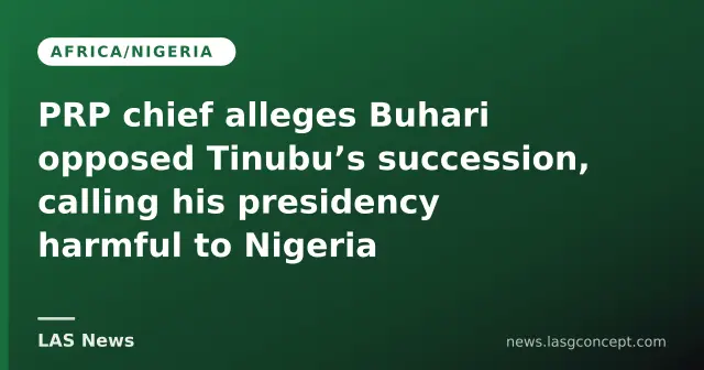 PRP chief alleges Buhari opposed Tinubu’s succession, calling his presidency harmful to Nigeria