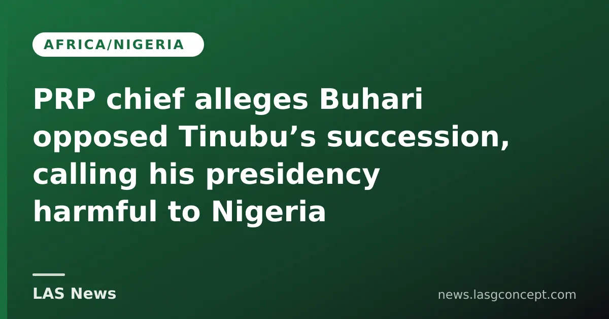 PRP chief alleges Buhari opposed Tinubu’s succession, calling his presidency harmful to Nigeria