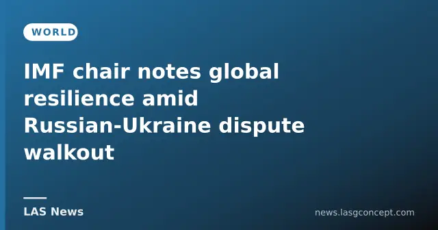 IMF chair notes global resilience amid Russian‑Ukraine dispute walkout