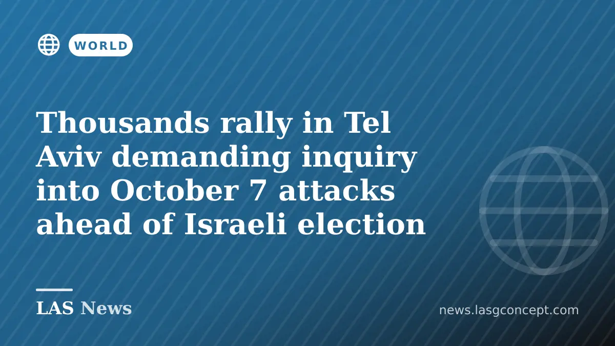 Thousands rally in Tel Aviv demanding inquiry into October 7 attacks ahead of Israeli election