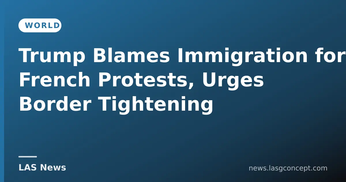 Trump Blames Immigration for French Protests, Urges Border Tightening