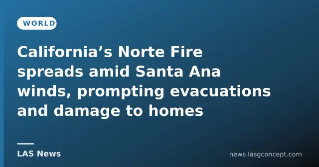 California’s Norte Fire spreads amid Santa Ana winds, prompting evacuations and damage to homes