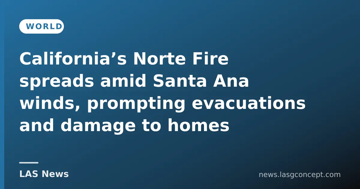 California’s Norte Fire spreads amid Santa Ana winds, prompting evacuations and damage to homes