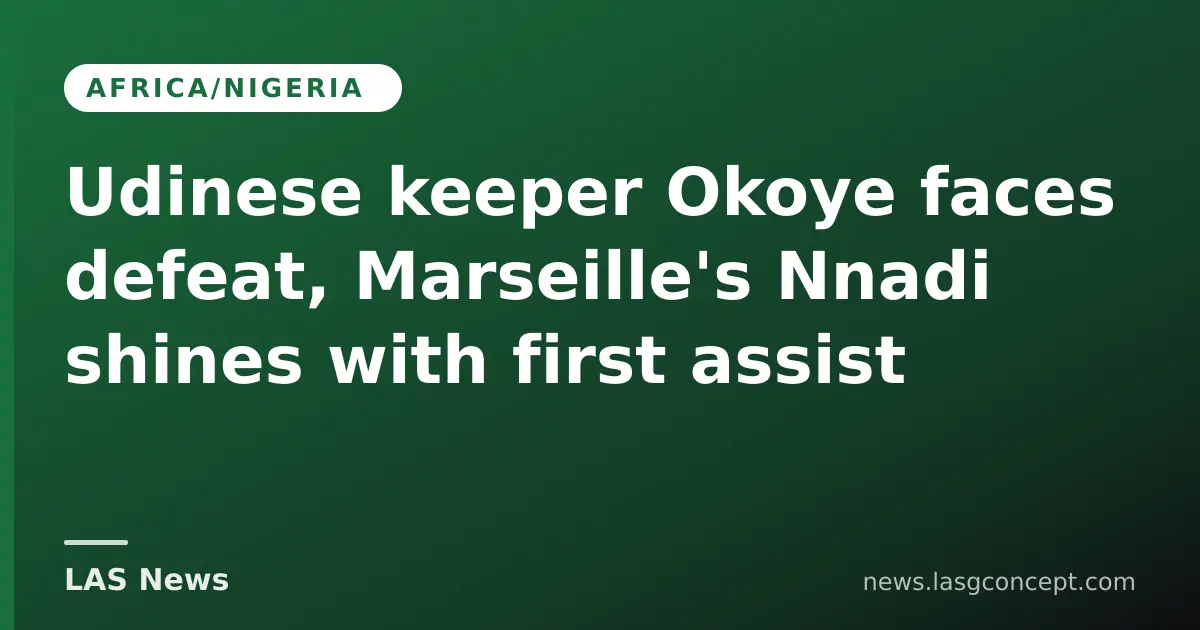 Udinese keeper Okoye faces defeat, Marseille's Nnadi shines with first assist