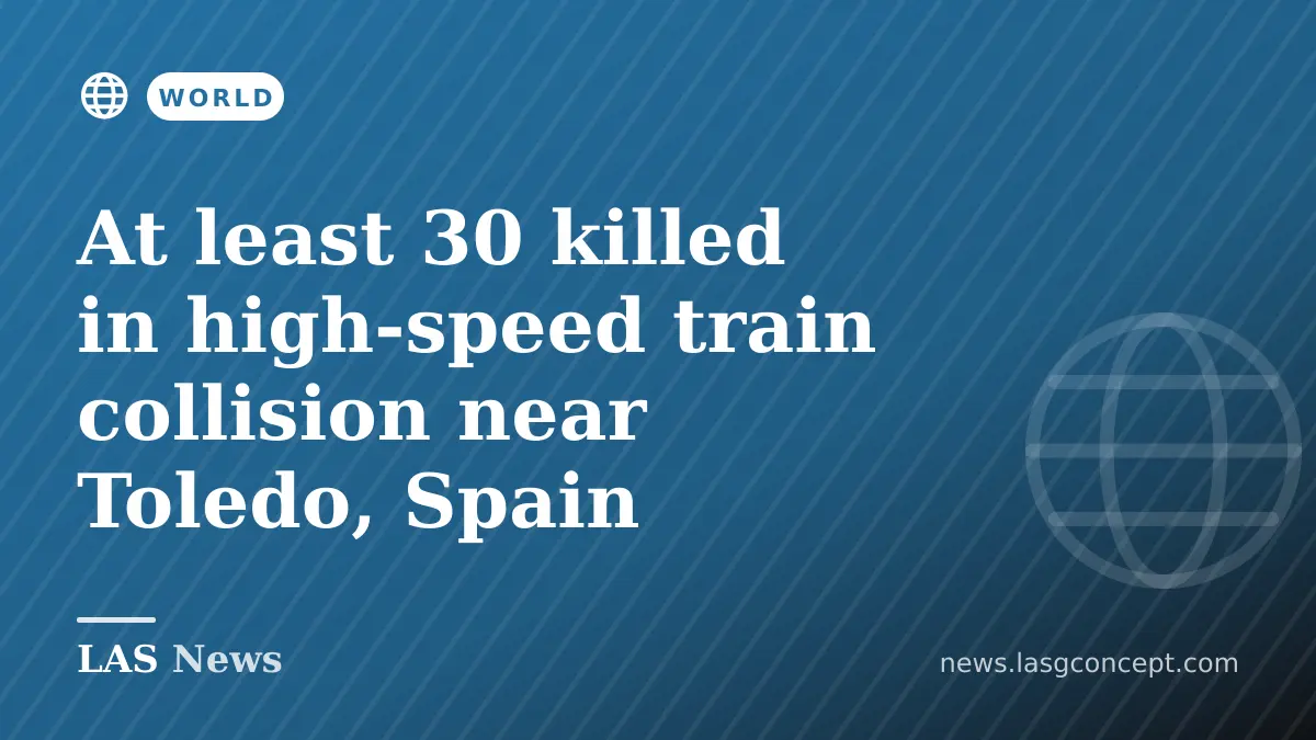 At least 30 killed in high‑speed train collision near Toledo, Spain