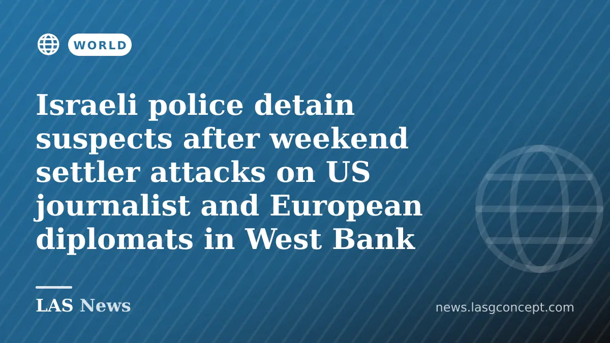 Israeli police detain suspects after weekend settler attacks on US journalist and European diplomats in West Bank