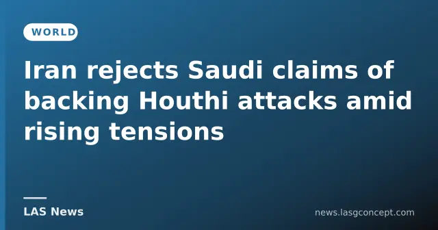 Iran rejects Saudi claims of backing Houthi attacks amid rising tensions