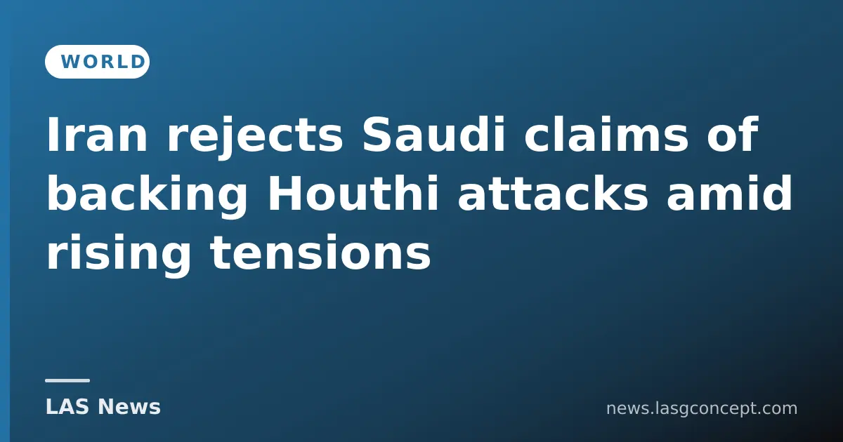 Iran rejects Saudi claims of backing Houthi attacks amid rising tensions