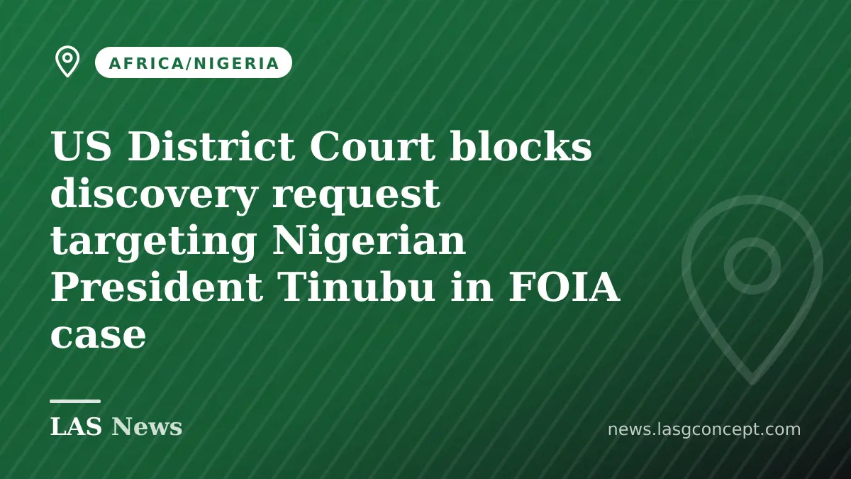 US District Court blocks discovery request targeting Nigerian President Tinubu in FOIA case