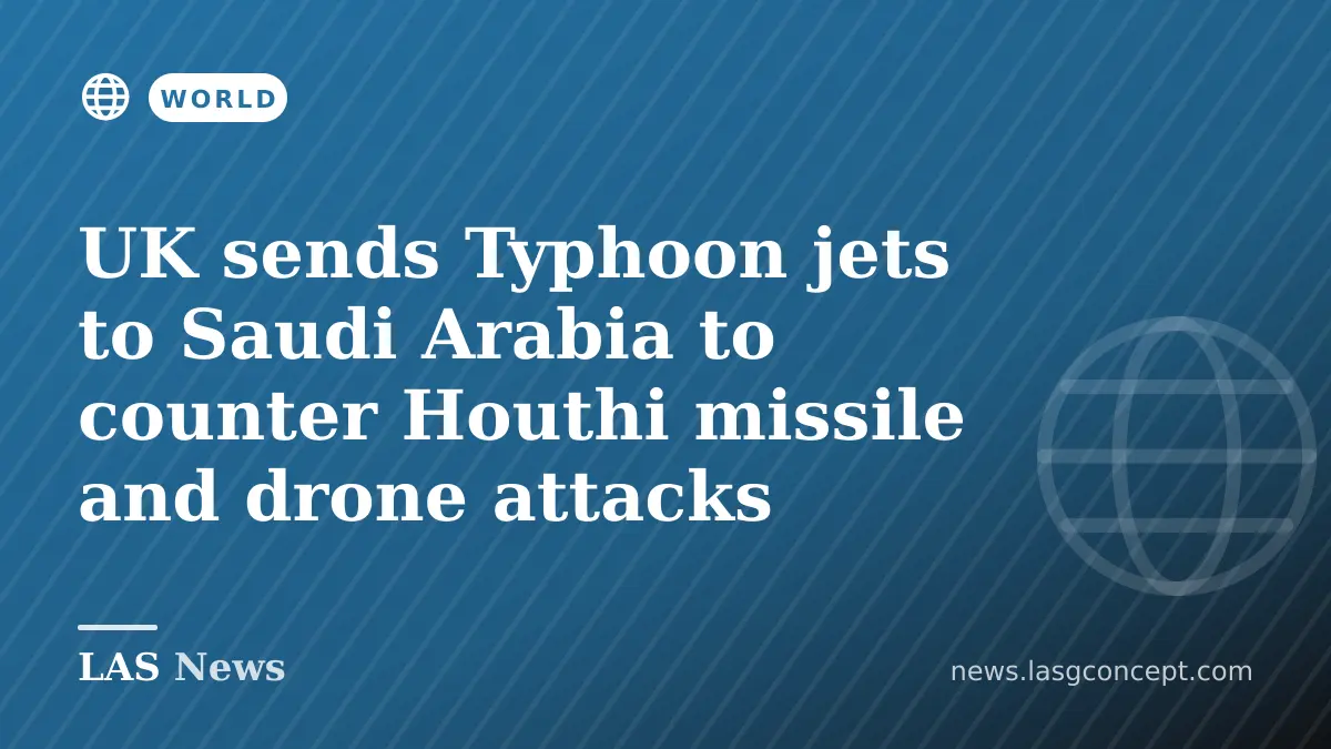 UK sends Typhoon jets to Saudi Arabia to counter Houthi missile and drone attacks