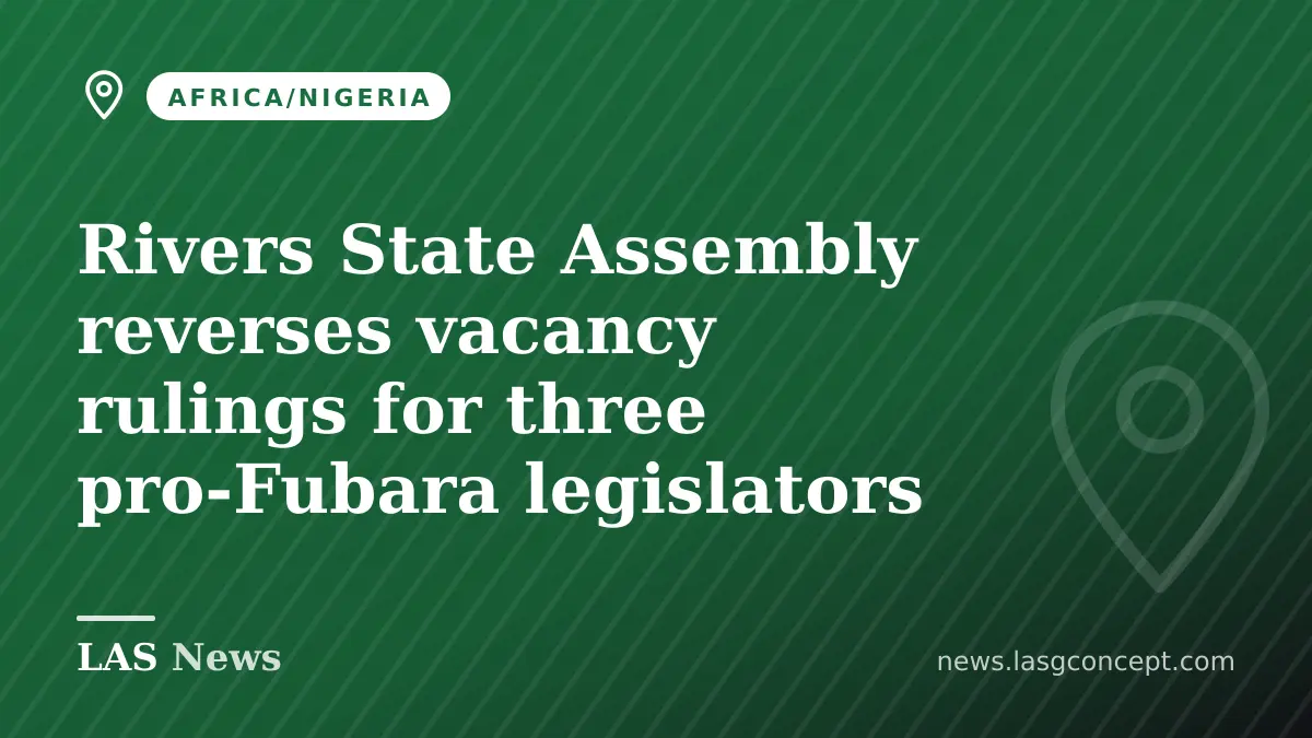 Rivers State Assembly reverses vacancy rulings for three pro‑Fubara legislators
