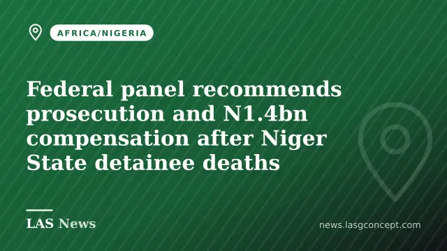Federal panel recommends prosecution and N1.4bn compensation after Niger State detainee deaths