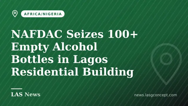 NAFDAC Seizes 100+ Empty Alcohol Bottles in Lagos Residential Building