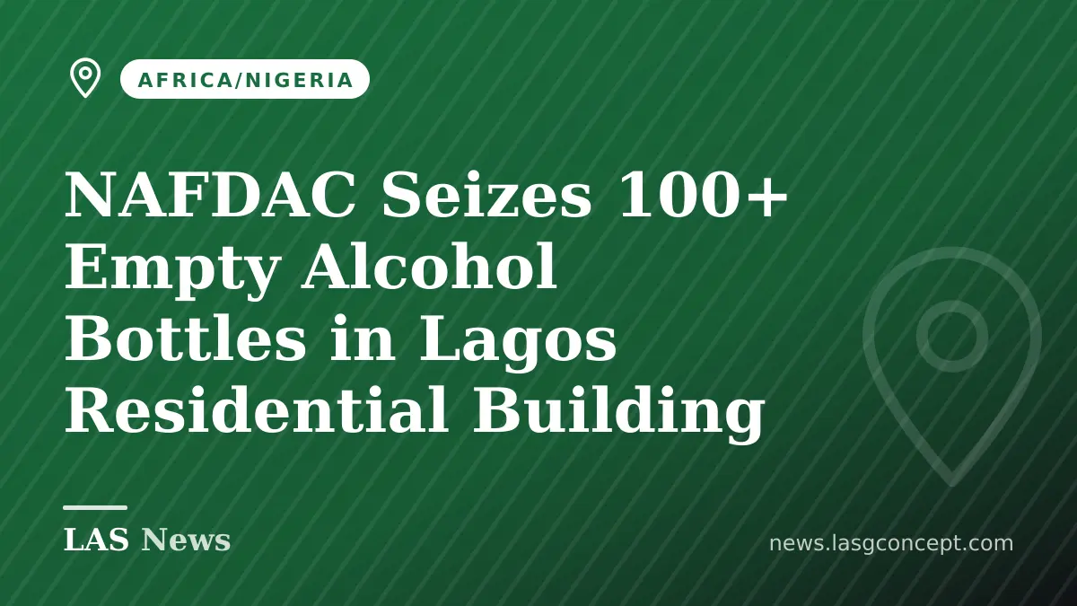 NAFDAC Seizes 100+ Empty Alcohol Bottles in Lagos Residential Building
