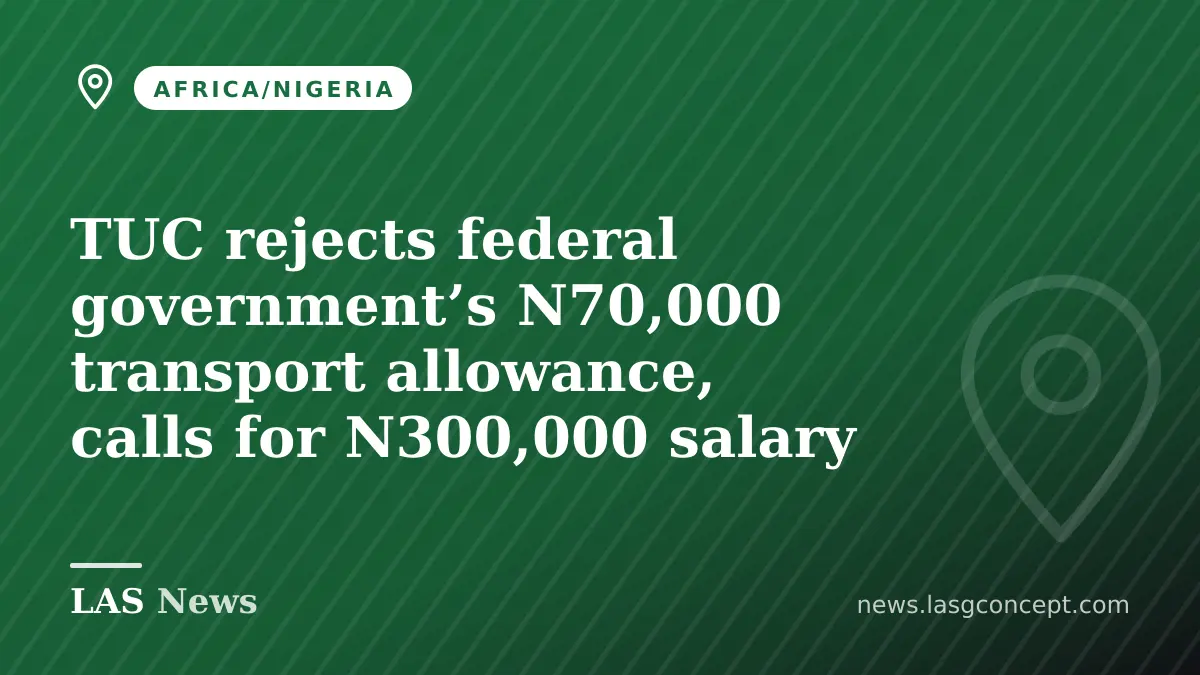 TUC rejects federal government’s N70,000 transport allowance, calls for N300,000 salary